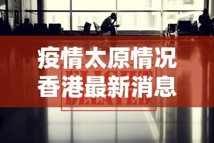 疫情太原情况香港最新消息(太原疫情最新情况播报) 疫情太原情况香港最新消息(太原疫情最新情况播报)