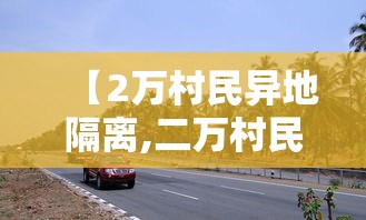 【2万村民异地隔离,二万村民异地隔离】 【2万村民异地隔离,二万村民异地隔离】