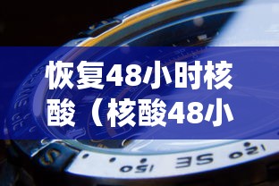 恢复48小时核酸(核酸48小时完就失效了吗) 恢复48小时核酸(核酸48小时完就失效了吗)