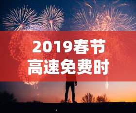 2019春节高速免费时间:春节高速免费时间2018