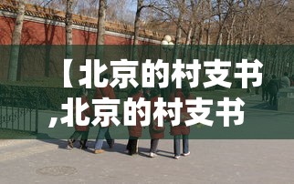 【北京的村支书,北京的村支书是公务员吗】 【北京的村支书,北京的村支书是公务员吗】