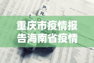 重庆市疫情报告海南省疫情情况/重庆市疫情数据