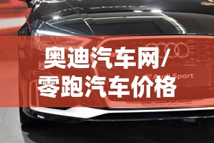 奥迪汽车网/零跑汽车价格一览表 奥迪汽车网/零跑汽车价格一览表