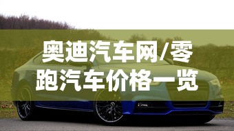 奥迪汽车网/零跑汽车价格一览表 奥迪汽车网/零跑汽车价格一览表