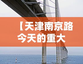 【天津南京路今天的重大新闻/天津南京路老照片】