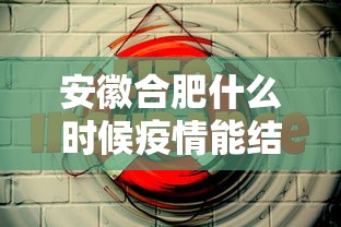 安徽合肥什么时候疫情能结束/合肥疫情是几月份 安徽合肥什么时候疫情能结束/合肥疫情是几月份