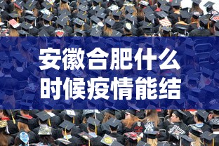 安徽合肥什么时候疫情能结束/合肥疫情是几月份 安徽合肥什么时候疫情能结束/合肥疫情是几月份