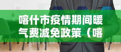 喀什市疫情期间暖气费减免政策(喀什地区暖气费收费标准) 喀什市疫情期间暖气费减免政策(喀什地区暖气费收费标准)