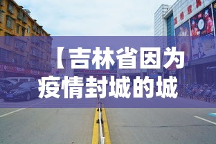 【吉林省因为疫情封城的城市有哪些,吉林封城城市名单】