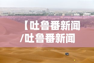 【吐鲁番新闻/吐鲁番新闻4月15日中粮】 【吐鲁番新闻/吐鲁番新闻4月15日中粮】