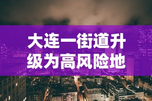 大连一街道升级为高风险地区:大连市高风险地区吗 大连一街道升级为高风险地区:大连市高风险地区吗