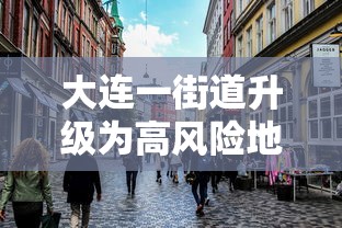 大连一街道升级为高风险地区:大连市高风险地区吗 大连一街道升级为高风险地区:大连市高风险地区吗