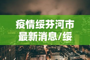 疫情绥芬河市最新消息/绥芬河疫情报告