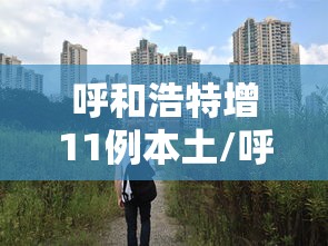 呼和浩特增11例本土/呼和浩特新增一例疑似病例轨迹