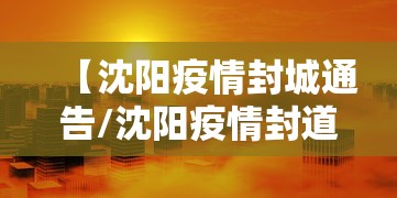 【沈阳疫情封城通告/沈阳疫情封道通告】