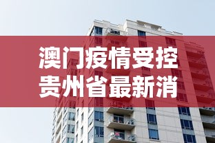 澳门疫情受控贵州省最新消息:澳门疫情受控贵州省最新消息今天 澳门疫情受控贵州省最新消息:澳门疫情受控贵州省最新消息今天