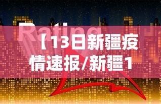 【13日新疆疫情速报/新疆13号疫情】 【13日新疆疫情速报/新疆13号疫情】