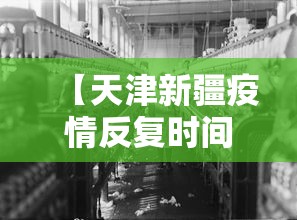 【天津新疆疫情反复时间/天津新增疫情扩散了吗】