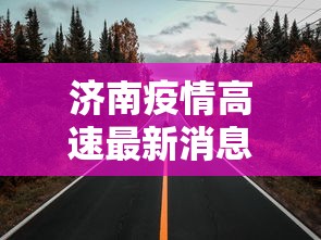 济南疫情高速最新消息新闻/济南疫情高速最新消息新闻发布会