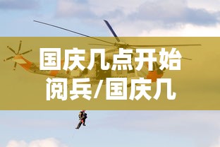 国庆几点开始阅兵/国庆几点开始阅兵直播