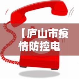 【庐山市疫情防控电话,庐山市疫情防控电话号码】