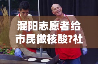 混阳志愿者给市民做核酸?社区回应(混阳志愿者给市民做核酸?社区回应了吗) 混阳志愿者给市民做核酸?社区回应(混阳志愿者给市民做核酸?社区回应了吗)