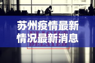 苏州疫情最新情况最新消息今天:苏州疫情最新消息今天实时 苏州疫情最新情况最新消息今天:苏州疫情最新消息今天实时