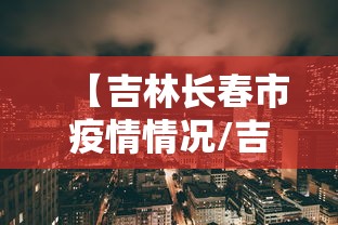 【吉林长春市疫情情况/吉林长春市疫情情况如何】