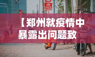 【郑州就疫情中暴露出问题致歉,官方谈郑州疫情】 【郑州就疫情中暴露出问题致歉,官方谈郑州疫情】