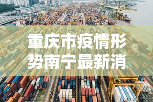 重庆市疫情形势南宁最新消息/重庆市疫情最新消息多少例了 重庆市疫情形势南宁最新消息/重庆市疫情最新消息多少例了