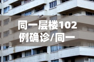 同一层楼102例确诊/同一栋楼有确诊怎么办