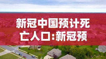 新冠中国预计死亡人口:新冠预计死亡人数 新冠中国预计死亡人口:新冠预计死亡人数