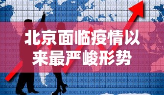 北京面临疫情以来最严峻形势(北京的疫情现状) 北京面临疫情以来最严峻形势(北京的疫情现状)