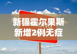 新疆霍尔果斯新增2例无症状:新疆霍尔果斯新增2例无症状行动轨迹 新疆霍尔果斯新增2例无症状:新疆霍尔果斯新增2例无症状行动轨迹