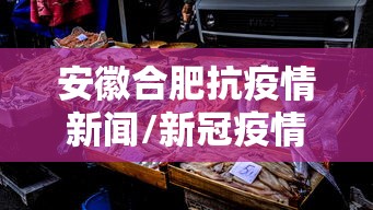 安徽合肥抗疫情新闻/新冠疫情安徽合肥