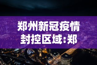 郑州新冠疫情封控区域:郑州疫情封闭管理区域 郑州新冠疫情封控区域:郑州疫情封闭管理区域