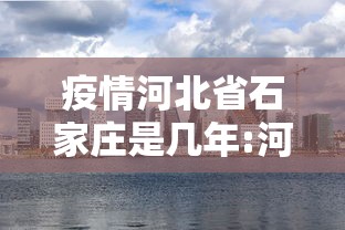 疫情河北省石家庄是几年:河北石家庄的疫情是从几号开始的