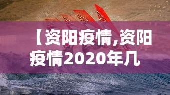 【资阳疫情,资阳疫情2020年几月最严重呢】 【资阳疫情,资阳疫情2020年几月最严重呢】