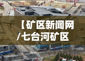 【矿区新闻网/七台河矿区新闻网】