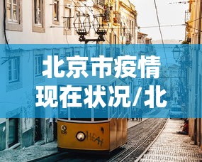 北京市疫情现在状况/北京市疫情近况