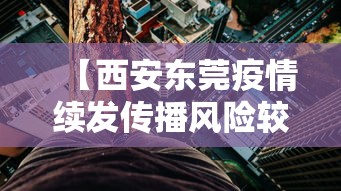 【西安东莞疫情续发传播风险较高/西安疫情扩散的风险很高】 【西安东莞疫情续发传播风险较高/西安疫情扩散的风险很高】