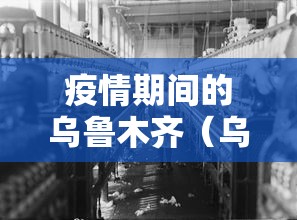 疫情期间的乌鲁木齐（乌鲁木齐疫情期间可以出行吗）