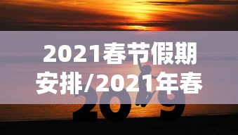 2021春节假期安排/2021年春节 假期