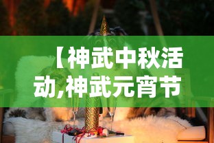 【神武中秋活动,神武元宵节活动】