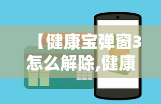 【健康宝弹窗3怎么解除,健康宝弹窗状态什么时候可以恢复正常】 【健康宝弹窗3怎么解除,健康宝弹窗状态什么时候可以恢复正常】