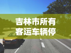 吉林市所有客运车辆停运三天:吉林车次停运 吉林市所有客运车辆停运三天:吉林车次停运