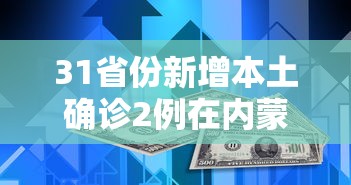 31省份新增本土确诊2例在内蒙古/新增病例内蒙 31省份新增本土确诊2例在内蒙古/新增病例内蒙