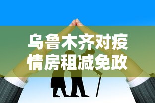 乌鲁木齐对疫情房租减免政策/乌鲁木齐对疫情房租减免政策有哪些 乌鲁木齐对疫情房租减免政策/乌鲁木齐对疫情房租减免政策有哪些