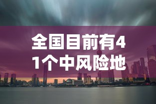 全国目前有41个中风险地区(又新增3地!全国目前有22处中风险) 全国目前有41个中风险地区(又新增3地!全国目前有22处中风险)