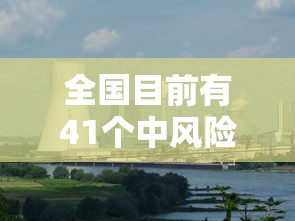 全国目前有41个中风险地区(又新增3地!全国目前有22处中风险) 全国目前有41个中风险地区(又新增3地!全国目前有22处中风险)